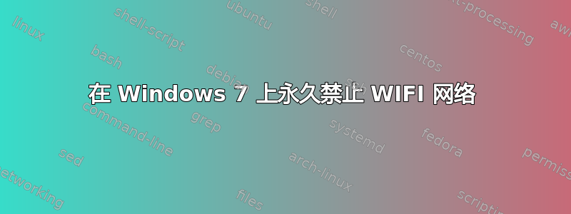 在 Windows 7 上永久禁止 WIFI 网络