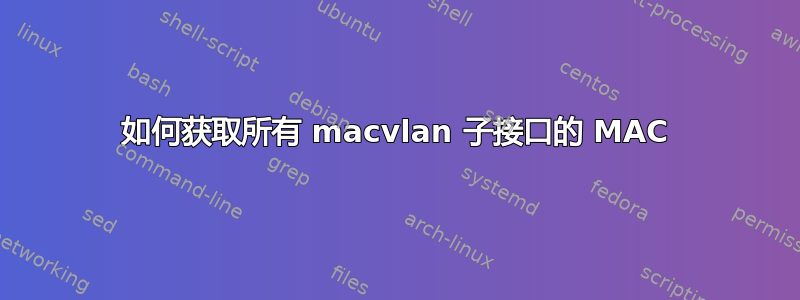 如何获取所有 macvlan 子接口的 MAC