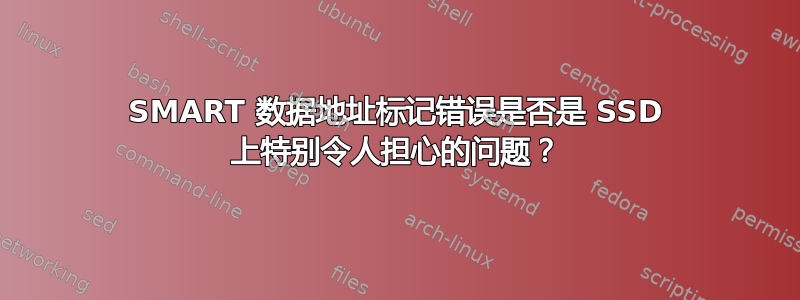 SMART 数据地址标记错误是否是 SSD 上特别令人担心的问题？