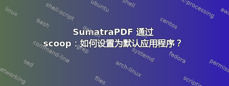 SumatraPDF 通过 scoop：如何设置为默认应用程序？