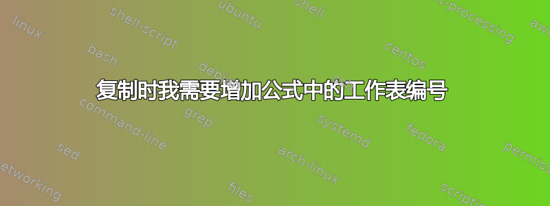 复制时我需要增加公式中的工作表编号