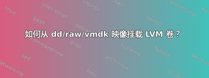 如何从 dd/raw/vmdk 映像挂载 LVM 卷？