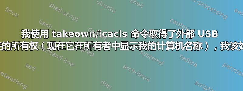 我使用 takeown/icacls 命令取得了外部 USB 驱动器文件夹的所有权（现在它在所有者中显示我的计算机名称），我该如何恢复它？