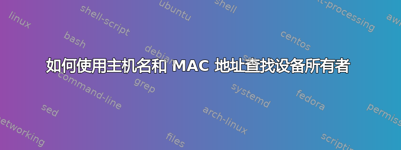 如何使用主机名和 MAC 地址查找设备所有者