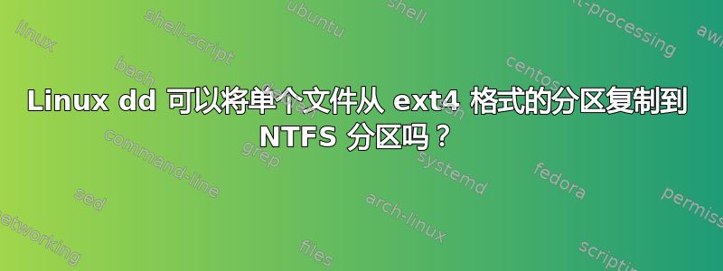 Linux dd 可以将单个文件从 ext4 格式的分区复制到 NTFS 分区吗？