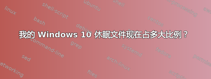 我的 Windows 10 休眠文件现在占多大比例？