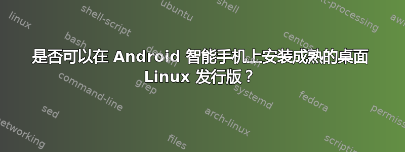 是否可以在 Android 智能手机上安装成熟的桌面 Linux 发行版？