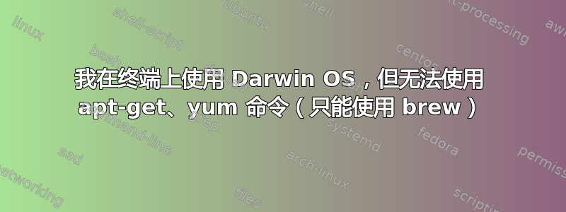 我在终端上使用 Darwin OS，但无法使用 apt-get、yum 命令（只能使用 brew）