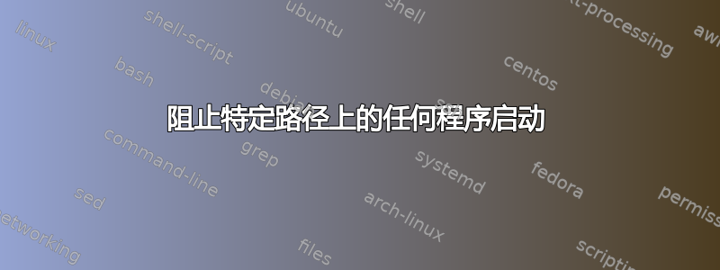 阻止特定路径上的任何程序启动