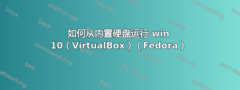 如何从内置硬盘运行 win 10（VirtualBox）（Fedora）