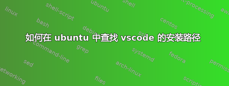 如何在 ubuntu 中查找 vscode 的安装路径