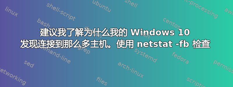 建议我了解为什么我的 Windows 10 发现连接到那么多主机。使用 netstat -fb 检查