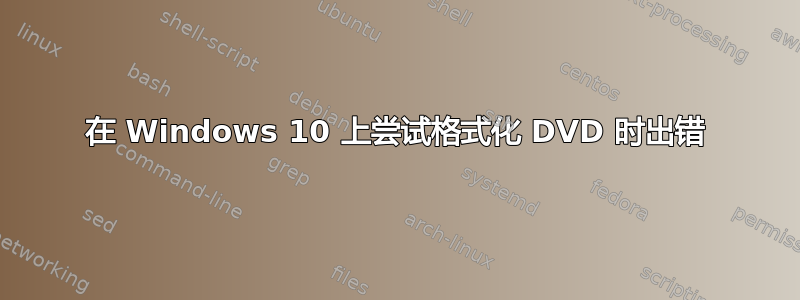 在 Windows 10 上尝试格式化 DVD 时出错