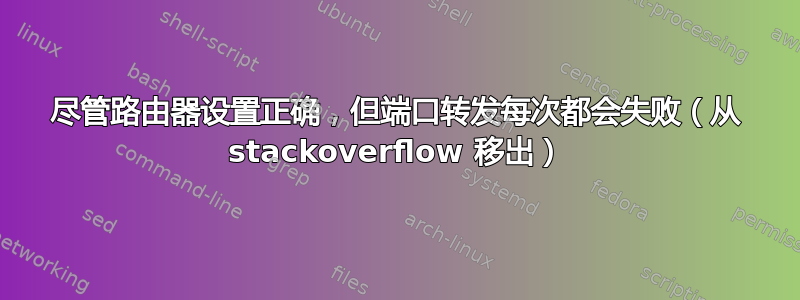 尽管路由器设置正确，但端口转发每次都会失败（从 stackoverflow 移出）