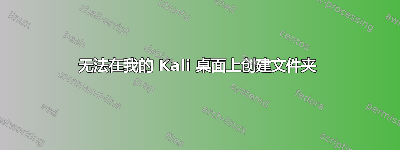 无法在我的 Kali 桌面上创建文件夹