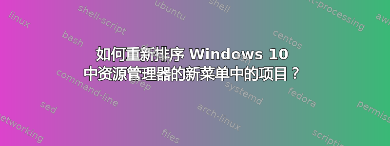 如何重新排序 Windows 10 中资源管理器的新菜单中的项目？