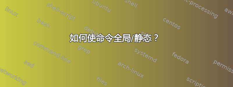 如何使命令全局/静态？