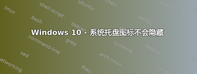 Windows 10 - 系统托盘图标不会隐藏