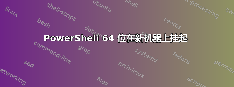 PowerShell 64 位在新机器上挂起