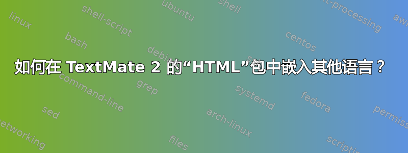 如何在 TextMate 2 的“HTML”包中嵌入其他语言？