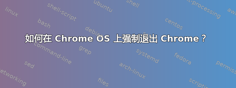 如何在 Chrome OS 上强制退出 Chrome？