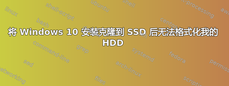 将 Windows 10 安装克隆到 SSD 后无法格式化我的 HDD