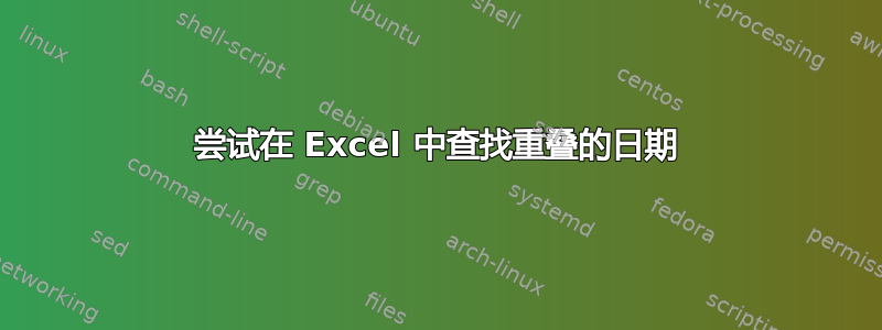 尝试在 Excel 中查找重叠的日期