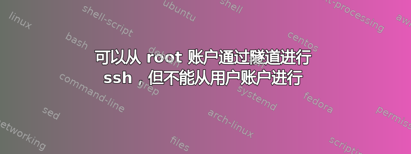 可以从 root 账户通过隧道进行 ssh，但不能从用户账户进行