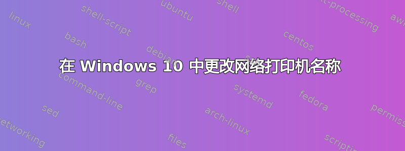 在 Windows 10 中更改网络打印机名称