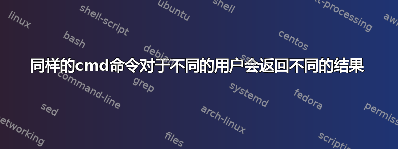 同样的cmd命令对于不同的用户会返回不同的结果