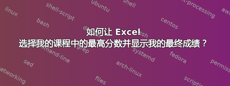 如何让 Excel 选择我的课程中的最高分数并显示我的最终成绩？