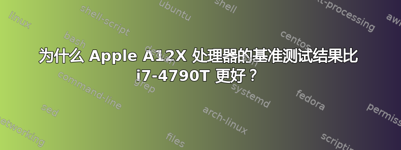 为什么 Apple A12X 处理器的基准测试结果比 i7-4790T 更好？