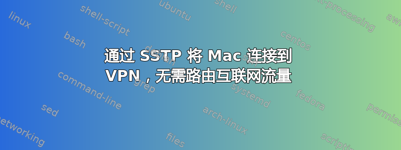 通过 SSTP 将 Mac 连接到 VPN，无需路由互联网流量