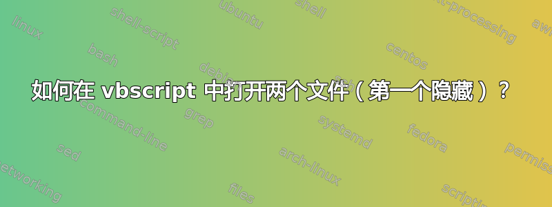 如何在 vbscript 中打开两个文件（第一个隐藏）？