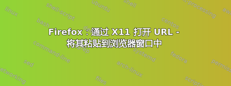 Firefox：通过 X11 打开 URL - 将其粘贴到浏览器窗口中