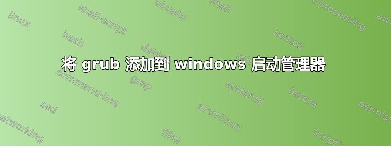 将 grub 添加到 windows 启动管理器