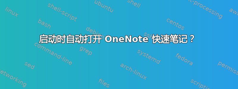 启动时自动打开 OneNote 快速笔记？