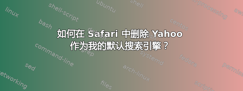 如何在 Safari 中删除 Yahoo 作为我的默认搜索引擎？