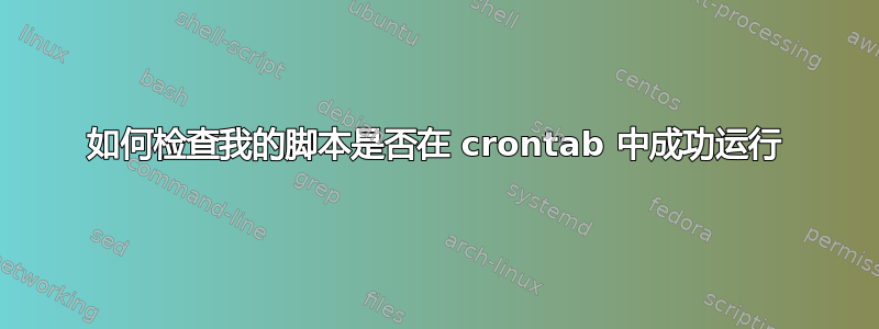 如何检查我的脚本是否在 crontab 中成功运行