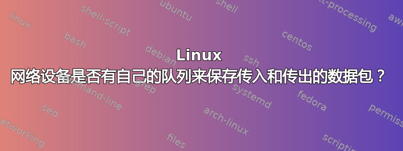 Linux 网络设备是否有自己的队列来保存传入和传出的数据包？