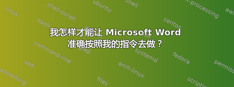 我怎样才能让 Microsoft Word 准确按照我的指令去做？