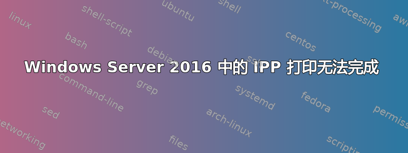 Windows Server 2016 中的 IPP 打印无法完成