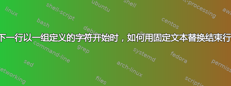 当下一行以一组定义的字符开始时，如何用固定文本替换结束行？