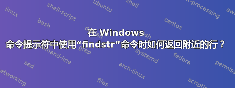 在 Windows 命令提示符中使用“findstr”命令时如何返回附近的行？