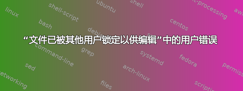 “文件已被其他用户锁定以供编辑”中的用户错误