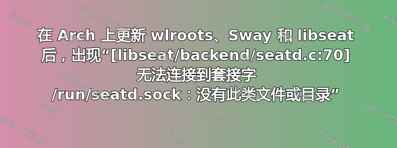 在 Arch 上更新 wlroots、Sway 和 libseat 后，出现“[libseat/backend/seatd.c:70] 无法连接到套接字 /run/seatd.sock：没有此类文件或目录”