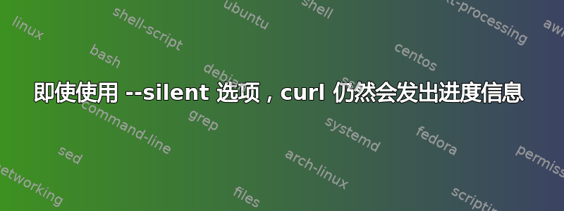 即使使用 --silent 选项，curl 仍然会发出进度信息