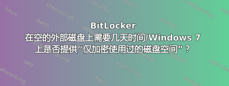 BitLocker 在空的外部磁盘上需要几天时间/Windows 7 上是否提供“仅加密使用过的磁盘空间”？