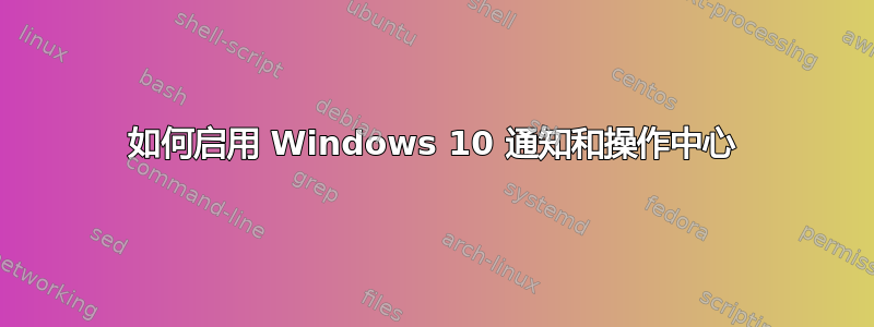 如何启用 Windows 10 通知和操作中心