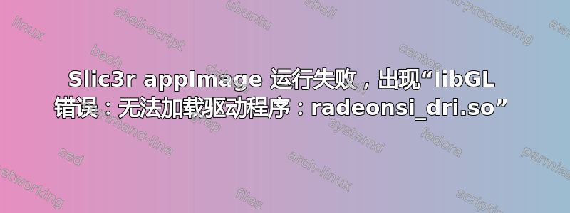 Slic3r appImage 运行失败，出现“libGL 错误：无法加载驱动程序：radeonsi_dri.so”